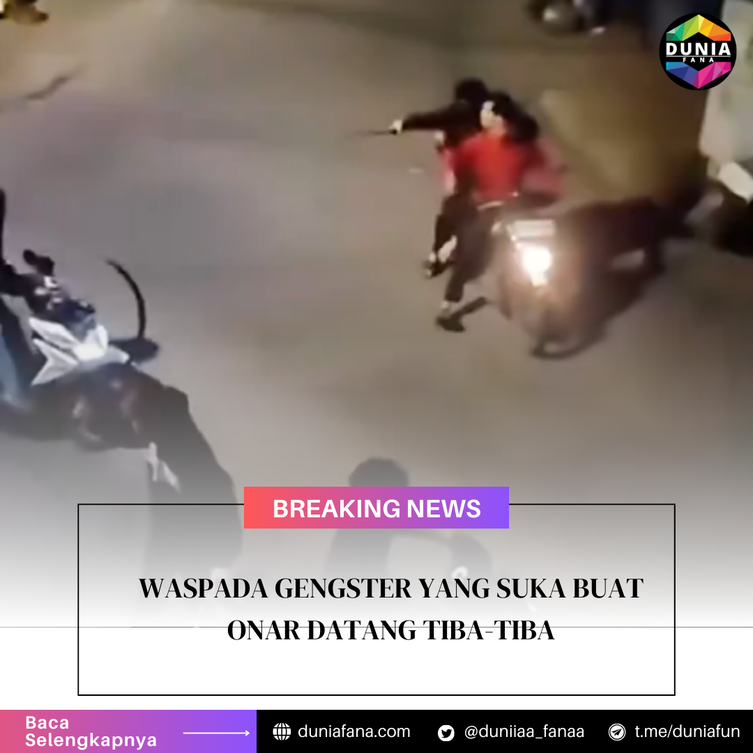 WASPADA GENGSTER YANG SUKA BUAT ONAR DATANG TIBA-TIBA